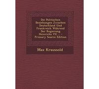 Die Politischen Beziehungen Zwischen Deutschland Und Frankreich Wahrend Der Regierung Heinrichs VII ... - Primary Source Edition