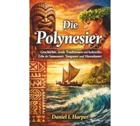 Die Polynesier: Geschichte, orale Traditionen und kulturelles Erbe der Samoaner, Tonganer und Hawaiianer