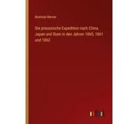 Die Preussische Expedition Nach China, Japan Und Siam In Den Jahren 1860, 1861 Und 1862