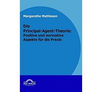 Die Principal-Agent-Theorie: Positive Und Normative Aspekte Für Die Praxis
