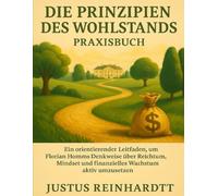 Die Prinzipien des Wohlstands Praxisbuch: Ein orientierender Leitfaden, um Florian Homms Denkweise über Reichtum, Mindset und finanzielles Wachstum aktiv umzusetzen