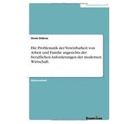 Die Problematik Der Vereinbarkeit Von Arbeit Und Familie Angesichts Der Beruflichen Anforderungen Der Modernen Wirtschaft.