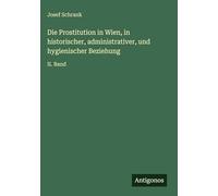 Die Prostitution in Wien, in historischer, administrativer, und hygienischer Beziehung: II. Band
