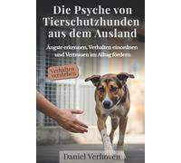 Die Psyche von Tierschutzhunden aus dem Ausland: Ängste erkennen, Verhalten einordnen und Vertrauen im Alltag fördern