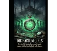 DIE RADIUM GIRLS Als das Licht des Fortschritts die menschliche Dunkelheit offenbarte