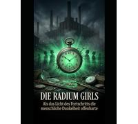DIE RADIUM GIRLS Als das Licht des Fortschritts die menschliche Dunkelheit offenbarte