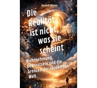 Die Realität ist nicht, was sie scheint: Wahrnehmung, Bewusstsein und die Grenzen der objektiven Welt