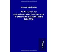 Die Reception Der Neuhochdeutschen Schriftsprache In Stadt Und Landschaft Luzern 1600-1830