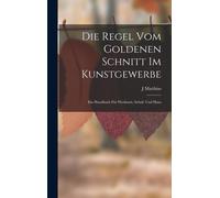 Die Regel Vom Goldenen Schnitt Im Kunstgewerbe: Ein Handbuch Fuer Werkstatt, Schule Und Haus