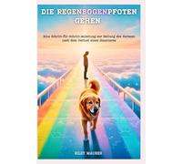 DIE REGENBOGENPFOTEN GEHEN: Eine Schritt-für-Schritt-Anleitung zur Heilung des Herzens nach dem Verlust eines Haustieres