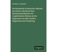 Die Reichsstadt Schweinfurt während des letzten Jahrzehnts ihrer Reichsunmittelbarkeit mit vergleichenden Blicken auf die Gegenwart aus städt. Quellen. Bürgerthum und Verfassung