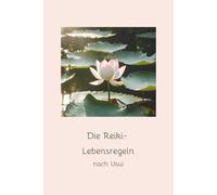Die Reiki-Lebensregeln nach Usui: Die Essenz aus Mikao Usuis Reiki Lebensprinzipien ergänzt durch wunderschöne Farbfotografien