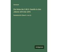 Die Reise der S.M.S. Gazelle in den Jahren 1874 bis 1876: Reisebericht (Band 1 von 5)