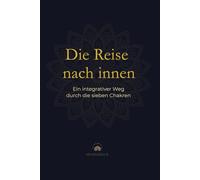 Die Reise nach innen.: Ein integrativer Weg durch die sieben Chakren.