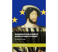 Die Renaissance in Europa am Beispiel der Herrschaft von François Ier in Frankreich: Ein Essay für Europa