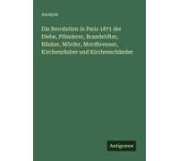 Die Revolution In Paris 1871 Der Diebe, Plünderer, Brandstifter, Räuber, Mörder, Mordbrenner, Kirchenräuber Und Kirchenschänder