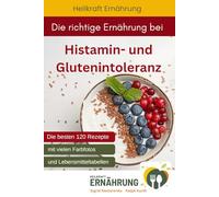 Die richtige Ernährung bei Histamin- und Glutenintoleranz: Die besten 120 Rezepte mit vielen Fotos und Lebensmitteltabellen
