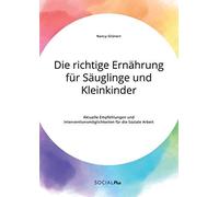 Die Richtige Ernährung Für Säuglinge Und Kleinkinder. Aktuelle Empfehlungen Und Interventionsmöglichkeiten Für Die Soziale Arbeit
