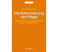 Die Robotisierung der Pflege: Möglichkeiten, Grenzen und Assoziationen robotischer Assistenzsysteme (Pflegewissenschaft)