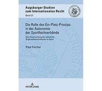 Die Rolle Des Ein-Platz-Prinzips in Der Autonomie Der Sportfachverbaende: Eine Untersuchung Der Exklusiven Organisationsstrukturen Im Sport (Augsburger Studien Zum Internationalen Recht) - [Version Or