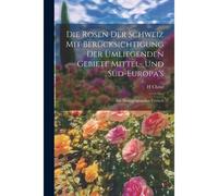 Die Rosen Der Schweiz Mit Berücksichtigung Der Umliegenden Gebiete Mittel- Und Süd-Europa's: Ein Monographischer Versuch