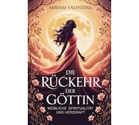 Die Rückkehr der Göttin - Weibliche Spiritualität und Herzkraft: Weibliche Spiritualität entdecken, Intuition stärken und innere Kraft entfalten, Eine ... Archetypen, Mondzyklen, Herzweisheit