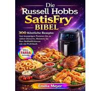 Die Russell Hobbs SatisFry Bibel: 300 Köstliche Rezepte: Von knusprigen Pommes bis zu süßen Desserts, Meistern Sie Ihre Heißluftfritteuse wie ein Profi-Koch