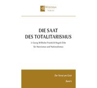 Die Saat des Totalitarismus: 3. Georg Wilhelm Friedrich Hegels Erbe für Marxismus und Nationalismus