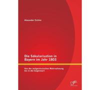 Die Säkularisation In Bayern Im Jahr 1803: Von Der Zeitgenössischen Wahrnehmung Bis In Die Gegenwart