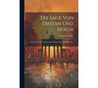 Die Sage Von Tristan Und Isolde: Studie Über Ihre Entstehung Und Entwicklung Im Mittelalter