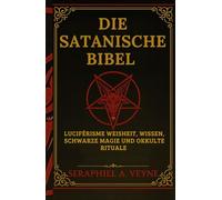 Die Satanische Bibel: Luziferische Weisheit, Verbotenes Wissen, Schwarze Magie und Okkulte Rituale