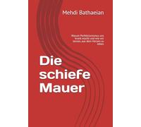Die schiefe Mauer: Warum Perfektionismus uns krank macht und wie wir lernen, aus dem Herzen zu leben