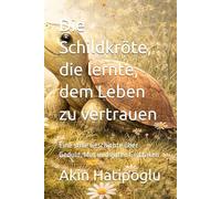 Die Schildkröte, die lernte, dem Leben zu vertrauen: Eine stille Geschichte über Geduld, Mut und guten Gedanken
