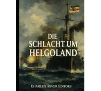 Die Schlacht um Helgoland: Die Geschichte und das Vermächtnis der Seetaktik und-operationen während des Ersten Weltkriegs