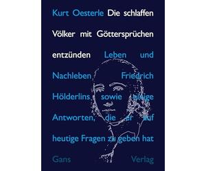 Die schlaffen Völker mit Göttersprüchen entzünden: Leben und Nachleben Friedrich Hölderlins sowie einige Antworten, die er auf heutige Fragen zu geben hat