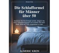 Die Schlafformel für Männer über 50: Gewinnen Sie Ihre Energie zurück, steigern Sie Ihren Testosteronspiegel und schärfen Sie Ihren Geist, ohne auf Pillen angewiesen zu sein