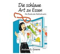 Die Schlaue Art zu Essen: Die Rache des Kühlschranks: Wie du auf deinen Körper hörst, den Kampf ums Essen beendest und endlich wieder Freude am Essen findest