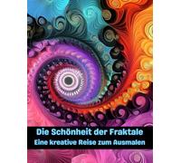 Die Schönheit der Fraktale - Eine kreative Reise zum Ausmalen: Malbuch für Erwachsene mit Fraktalen; ein Weg zur Entspannung und Kreativität