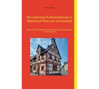 Die schönsten Fachwerkhäuser in Rheinland-Pfalz und im Saarland: Meine Liste der 77 schönsten Fachwerkhäuser in Rheinland-Pfalz und im Saarland