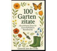 Die schönsten Garten-Zitate - Inspiration zwischen Erde und Himmel: Ein Geschenkbuch für alle, die das Gärtnern lieben - 100 Gedanken über Natur, Geduld und Wachstum.