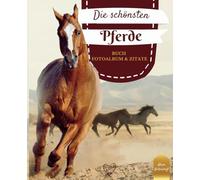 Die schönsten Pferde: Sammlung der schönsten Fotografien und Zitate über Pferde