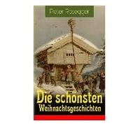 Die Schönsten Weihnachtsgeschichten: Erste Weihnachten In Der Waldheimat + Die Heilige Weihnachtszeit + Als Ich Christtagsfreude Holen Ging + Weihnach
