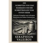 DIE SCHRIFTEN VON NAG HAMMADI UND DIE SCHRIFTROLLEN VOM TOTEN MEER: Verlorene Evangelien und verborgene Wahrheiten des frühen Christentums