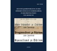 Die Schuljahresverläufe an der höheren Schule zu Schrimm (Śrem) in der Provinz Posen von 1858 bis 1915: Sachbuch zur Schulgeschichte