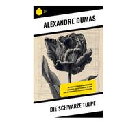 Die schwarze Tulpe: Ein Abenteuerroman über Intrigen, Romantik und Justizirrtum im Bann der Tulpenmanie des Goldenen Zeitalters