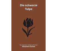 Die schwarze Tulpe: Ein historischer Roman über Liebe, Neid und die Jagd nach der unmöglichen Blüte - modern neu übersetzt nach Alexandre Dumas