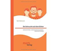 Die Sehnsucht Nach Dem Echten. Authentisch Leben - Authentisch Kommunizieren - Authentisch Scheitern