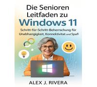 Die Senioren Leitfaden zu Windows 11: Schritt-für-Schritt-Beherrschung für Unabhängigkeit, Konnektivität und Spaß