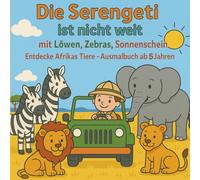 Die Serengeti ist nicht weit mit Löwen, Zebras, Sonnenschein: Entdecke Afrikas Tiere - Ausmalbuch ab 5 Jahren