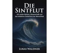 Die Sintflut: 263 antike Mythen, Wissenschaft und das kollektive Gedächtnis der Menschheit